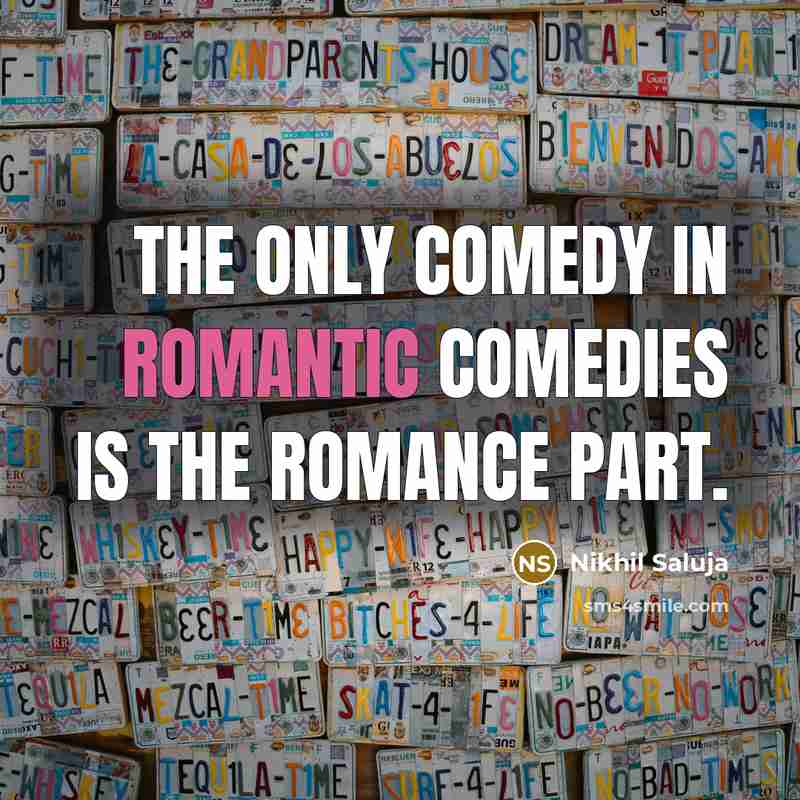 “The only comedy in romantic comedies is the romance part.…” quote by Nikhil Saluja
