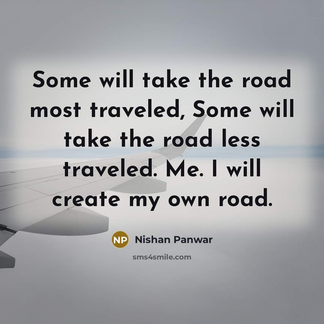 “Some will take the road most traveled, Some will take…” quote by Nishan Panwar