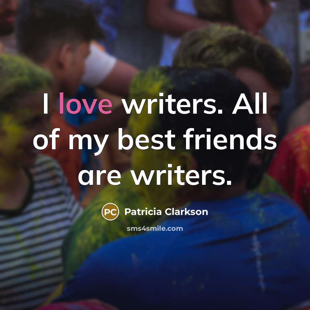 “I love writers. All of my best friends are writers.…” quote by Patricia Clarkson