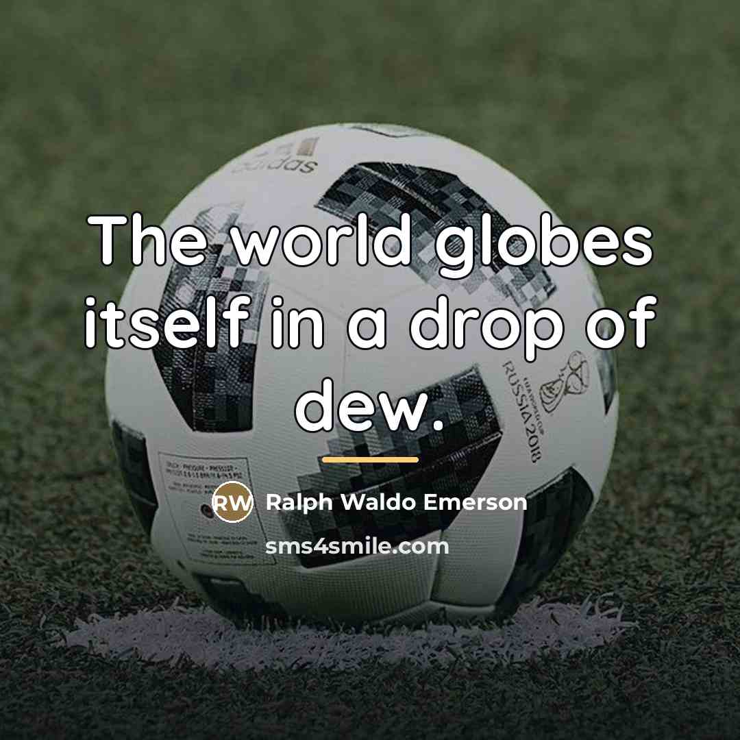 “The world globes itself in a drop of dew.…” quote by Ralph Waldo Emerson