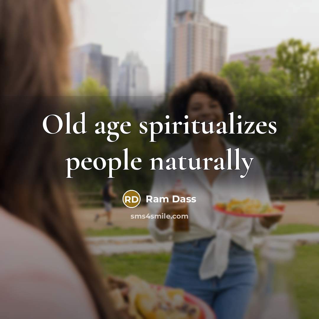 “Old age spiritualizes people naturally…” quote by Ram Dass