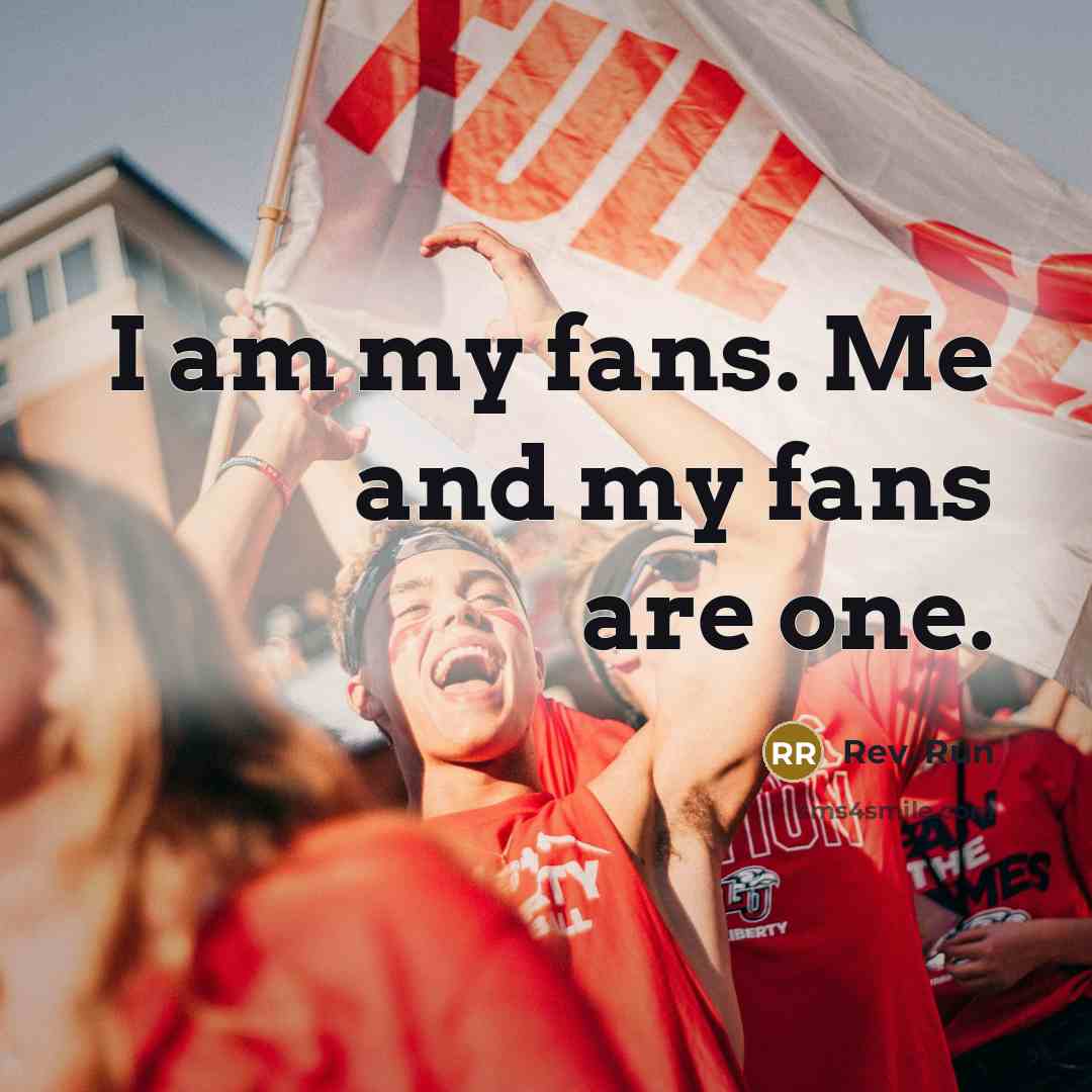 “I am my fans. Me and my fans are one.…” quote by Rev. Run