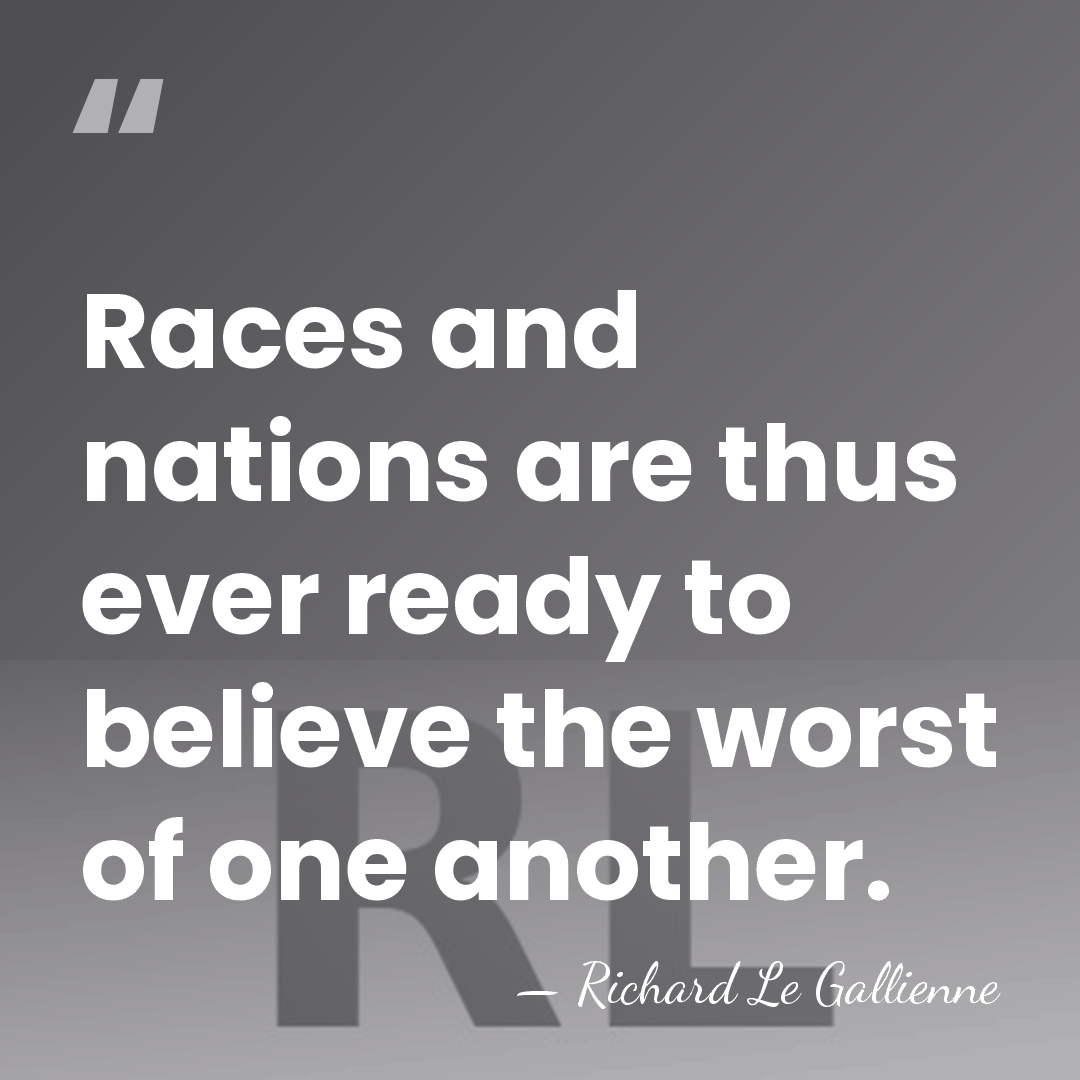 Races and nations are thus ever ready to believe the worst of&hellip; - Richard Le Gallienne