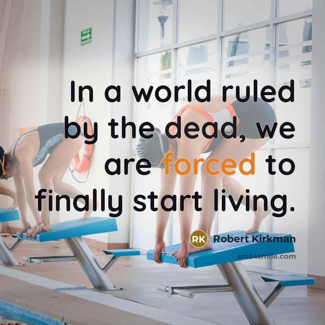 “In a world ruled by the dead, we are forced to finally start living.” quote by Robert Kirkman