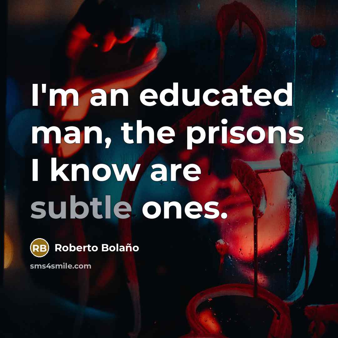 “I'm an educated man, the prisons I know are subtle…” quote by Roberto Bolano