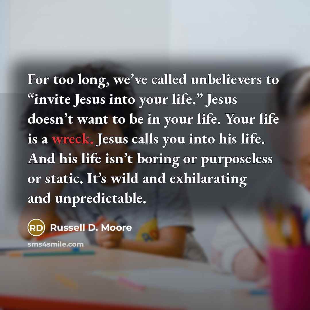 “For too long, we’ve called unbelievers to “invite Jesus into…” quote by Russell D. Moore