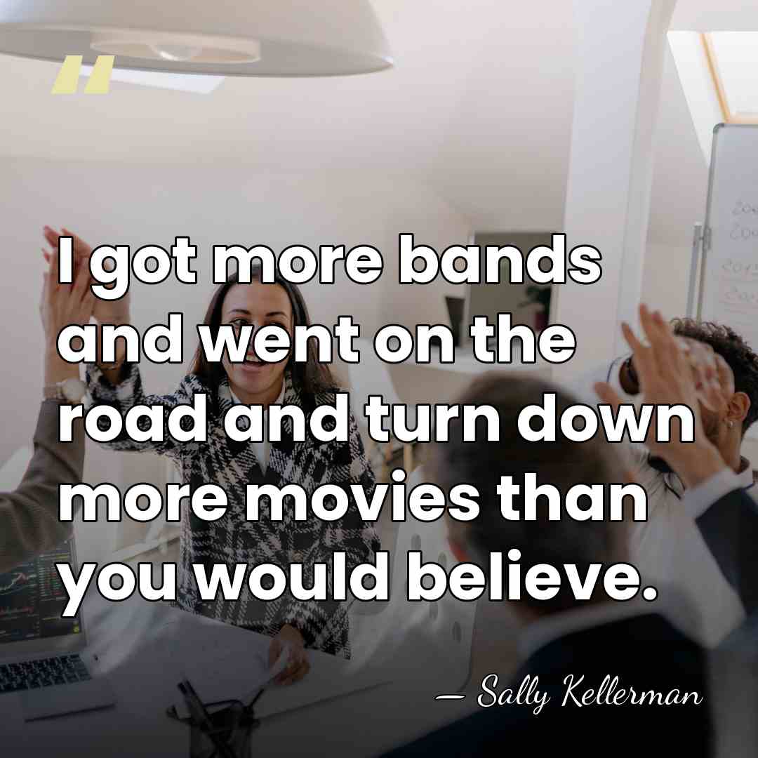 I got more bands and went on the road and turn down&hellip; - Sally Kellerman