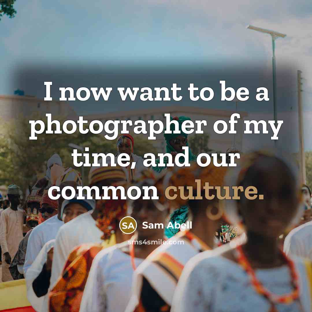“I now want to be a photographer of my time,…” quote by Sam Abell