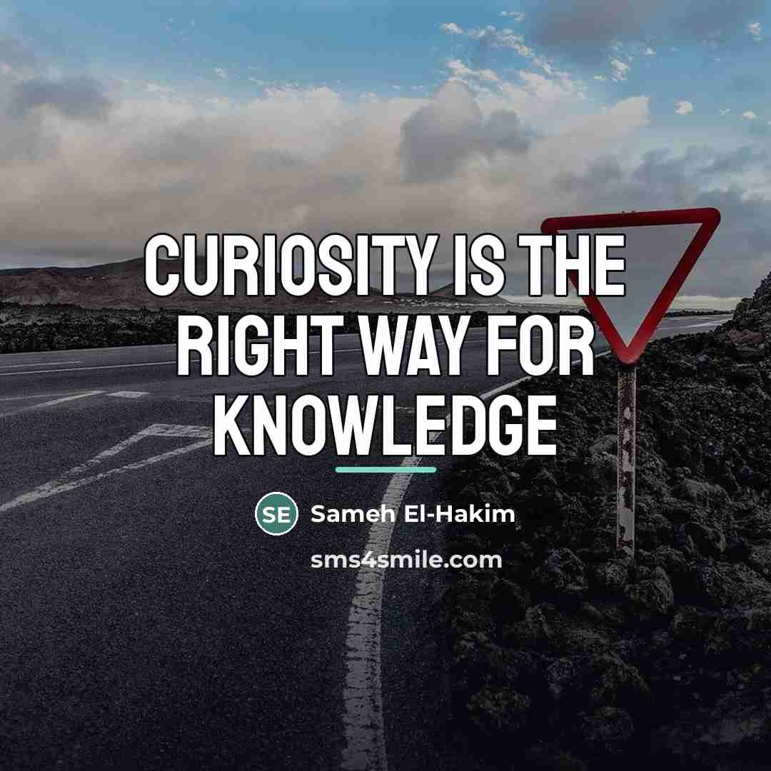 “Curiosity is the right way for knowledge…” quote by Sameh El-Hakim