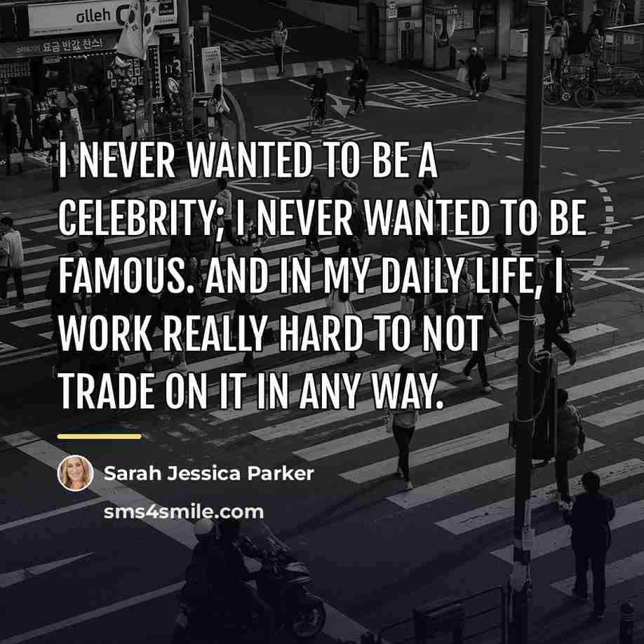 “I never wanted to be a celebrity; I never wanted…” quote by Sarah Jessica Parker