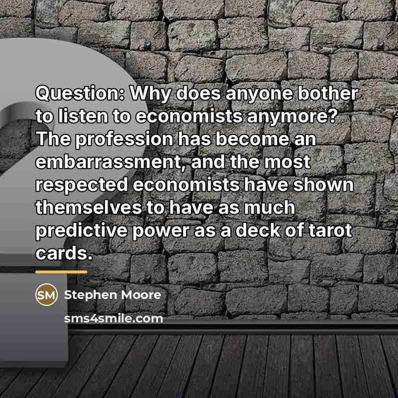 “Question: Why does anyone bother to listen to economists anymore?…” quote by Stephen Moore