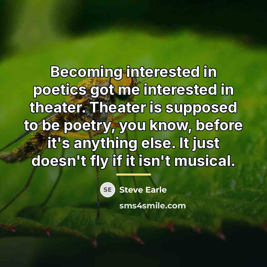 “Becoming interested in poetics got me interested in theater. Theater…” quote by Steve Earle