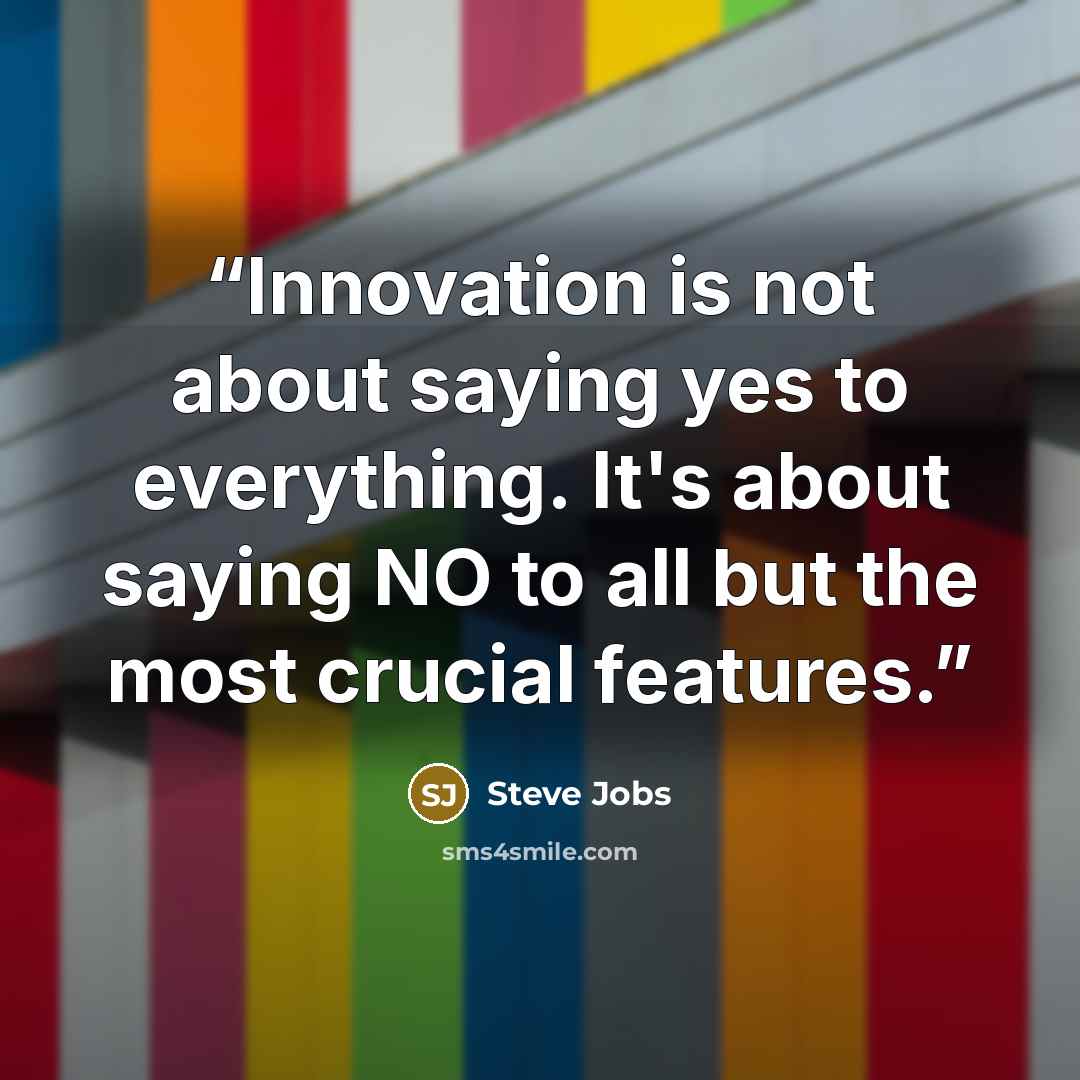 “Innovation is not about saying yes to everything. It's about saying NO to all but the most crucial features.” quote by Steve Jobs
