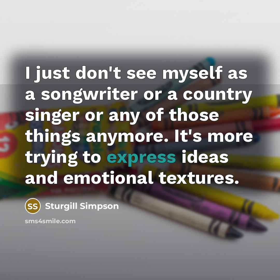 “I just don't see myself as a songwriter or a…” quote by Sturgill Simpson