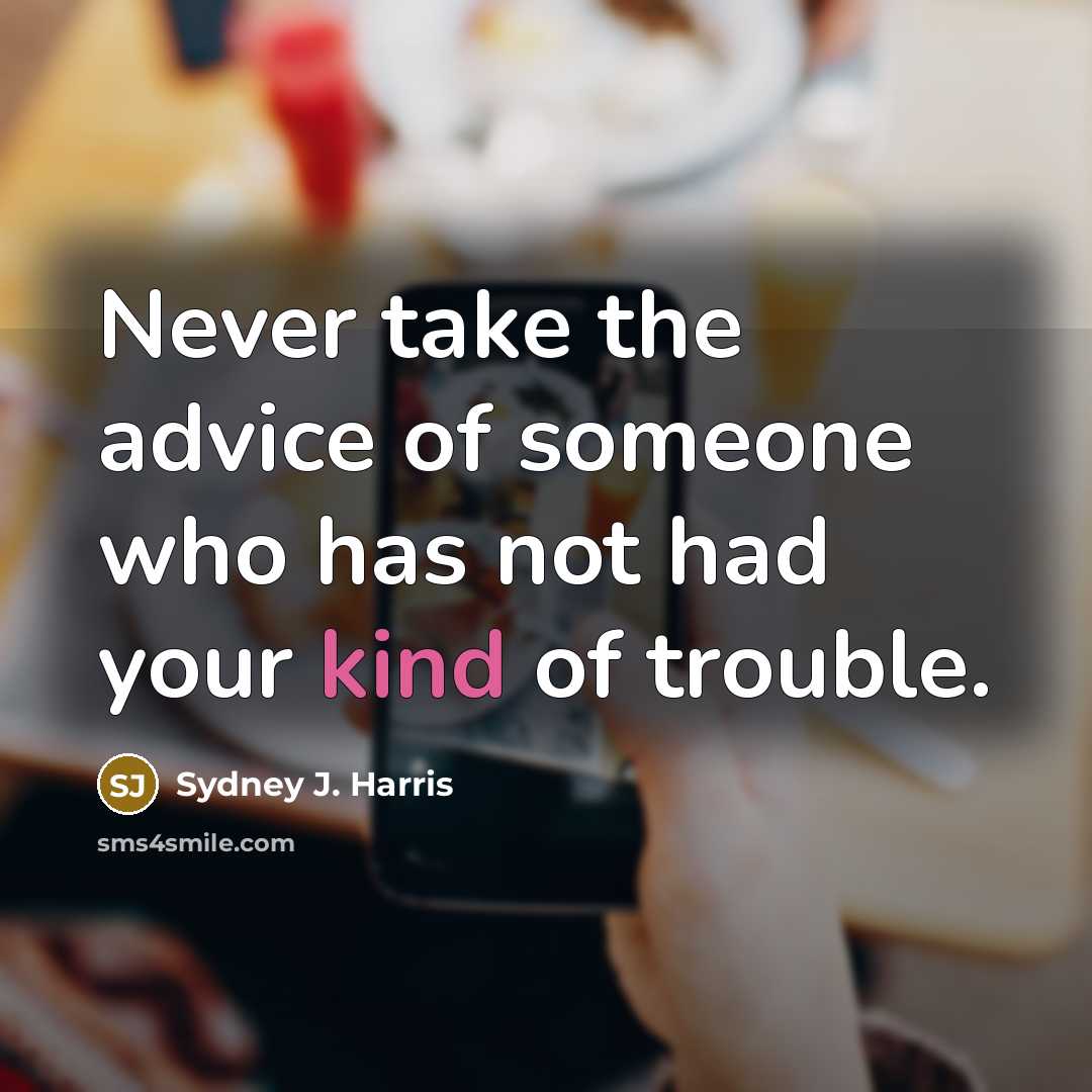 “Never take the advice of someone who has not had…” quote by Sydney J. Harris