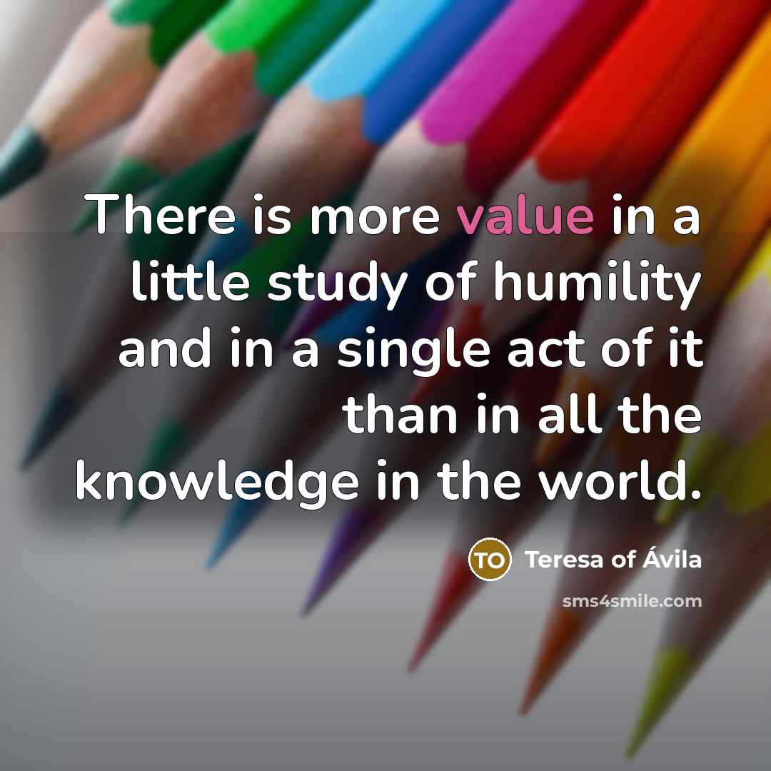 “There is more value in a little study of humility…” quote by Teresa of Avila