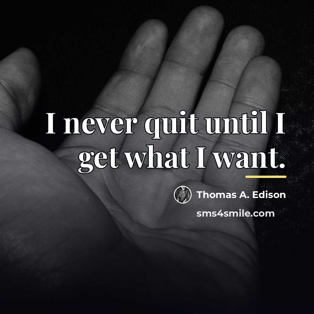 “I never quit until I get what I want.…” quote by Thomas A. Edison