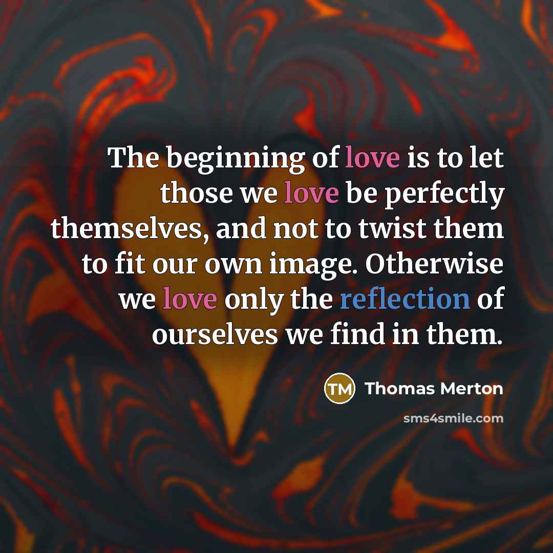 “The beginning of love is to let those we love…” quote by Thomas Merton