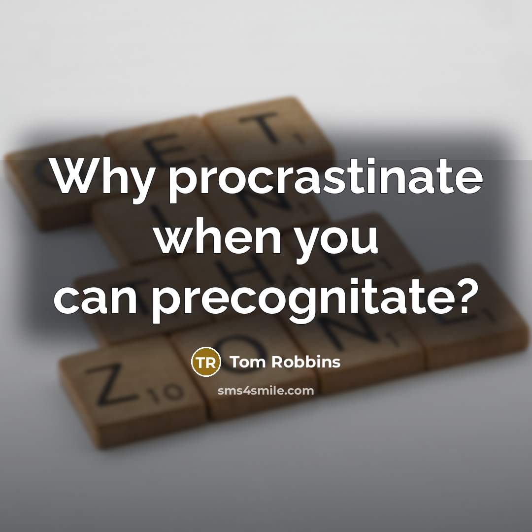 “Why procrastinate when you can precognitate?” quote by Tom Robbins