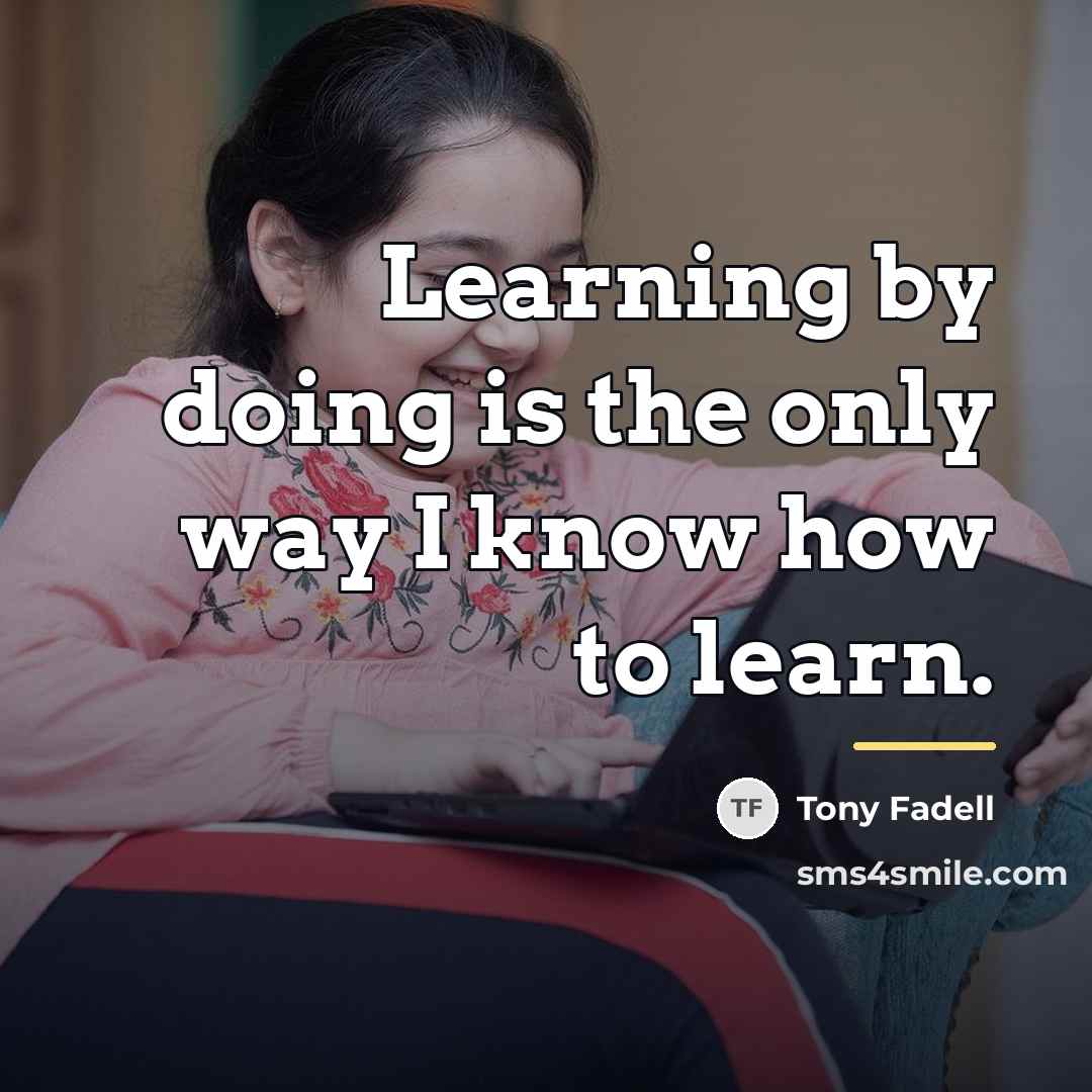 “Learning by doing is the only way I know how…” quote by Tony Fadell