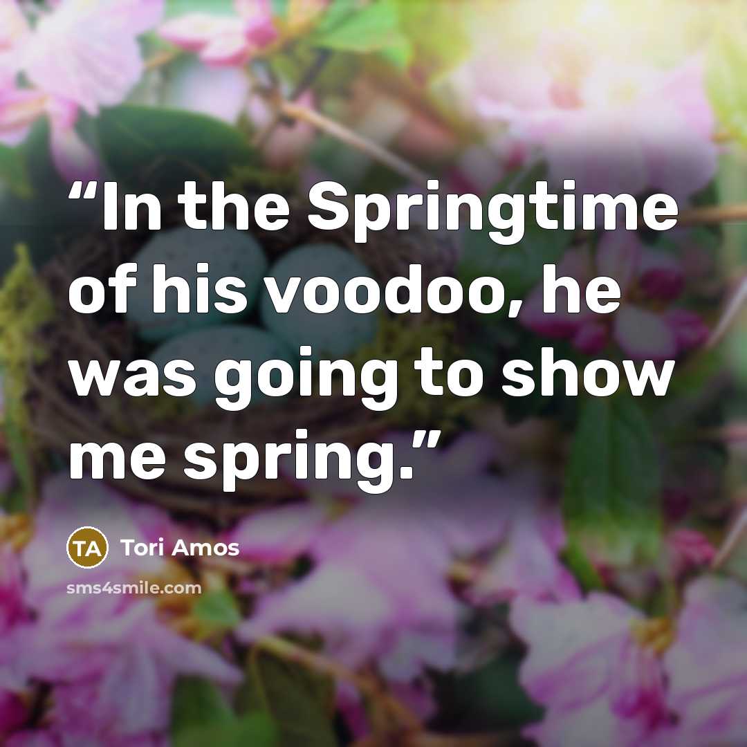“In the Springtime of his voodoo, he was going to show me spring.” quote by Tori Amos