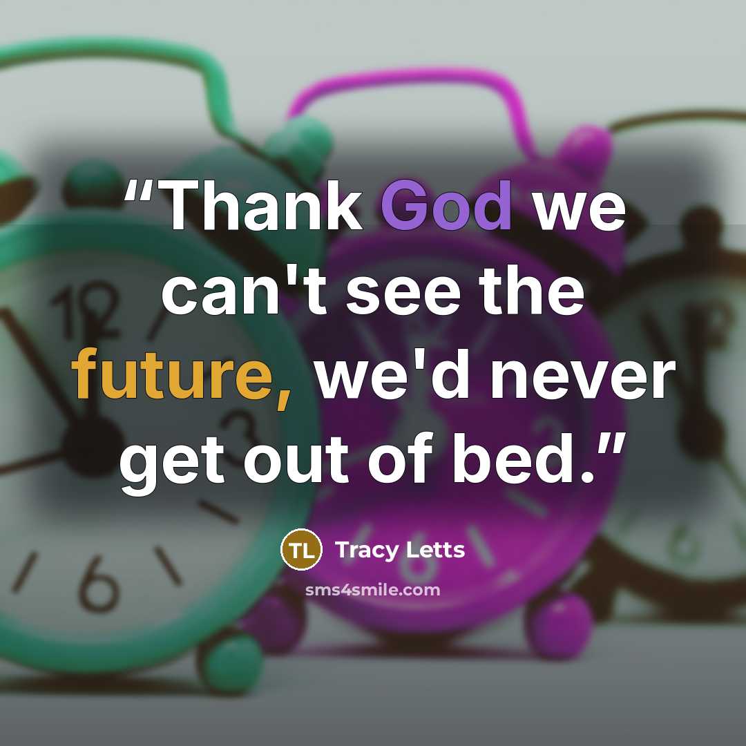 “Thank God we can't see the future, we'd never get out of bed.” quote by Tracy Letts