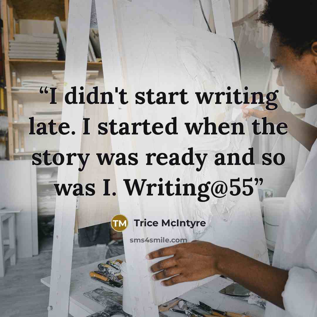 “I didn't start writing late. I started when the story was ready and so was I. Writing@55” quote by Trice McIntyre