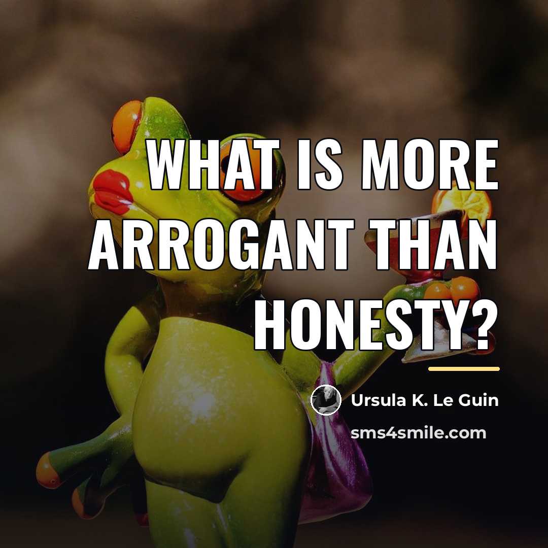 “What is more arrogant than honesty?…” quote by Ursula K. Le Guin