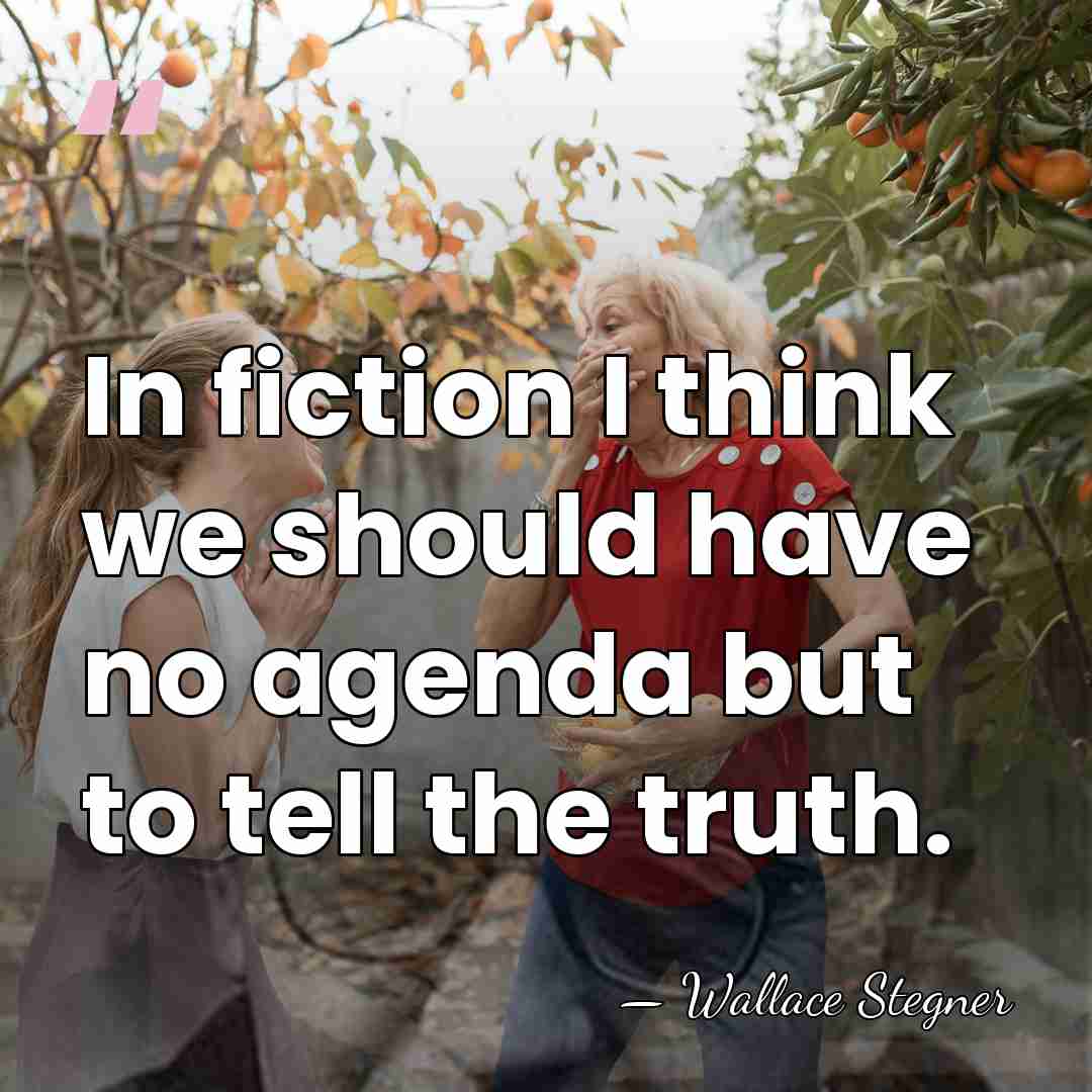 In fiction I think we should have no agenda but to tell&hellip; - Wallace Stegner