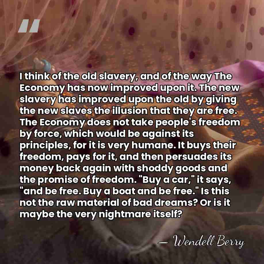 I think of the old slavery, and of the way The Economy&hellip; - Wendell Berry