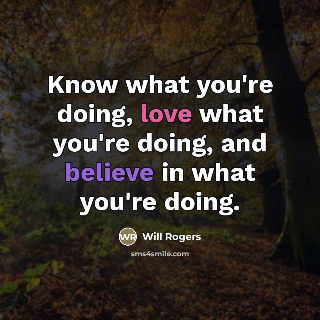 “Know what you're doing, love what you're doing, and believe…” quote by Will Rogers