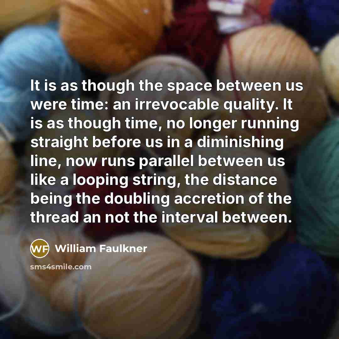 “It is as though the space between us were time:…” quote by William Faulkner