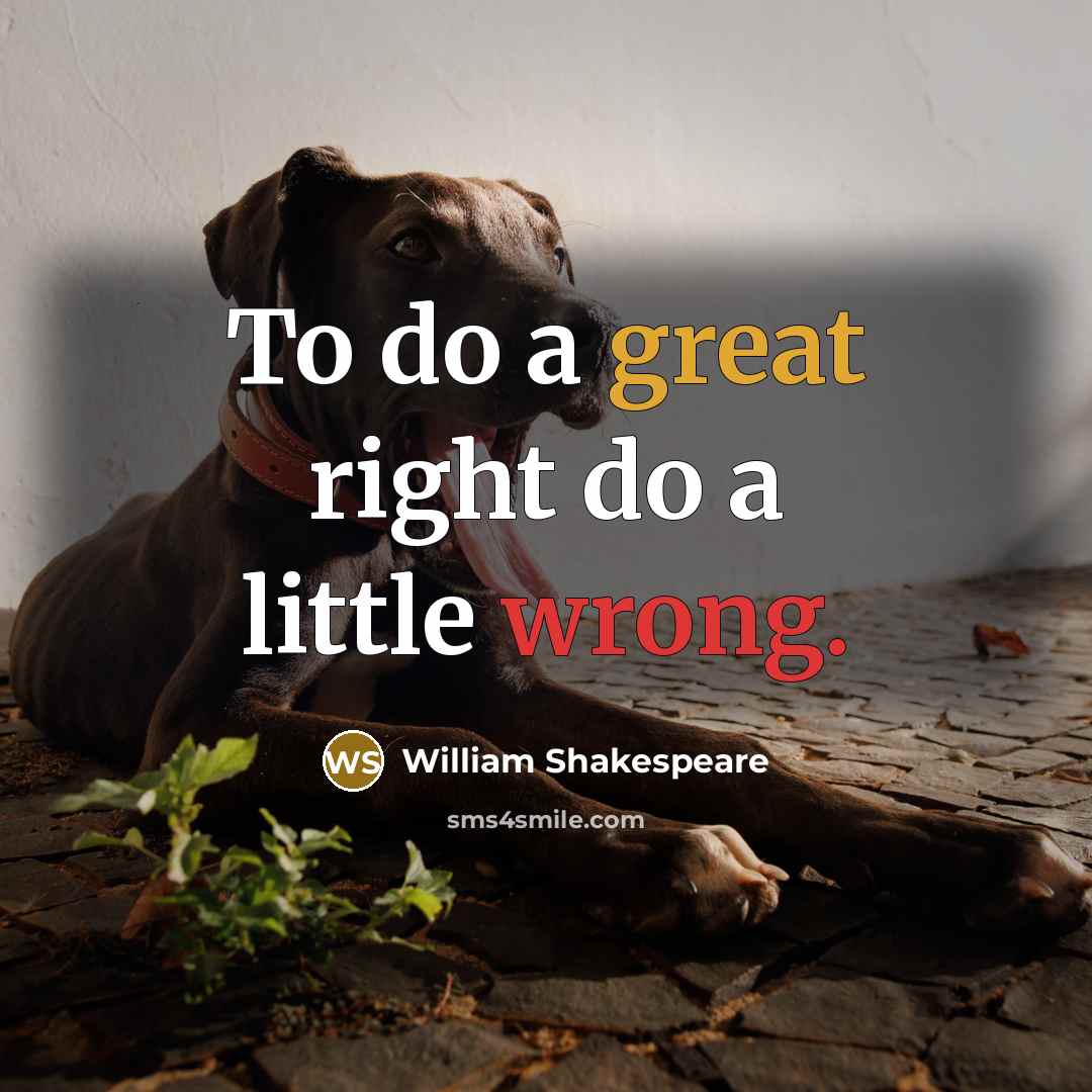 “To do a great right do a little wrong.” quote by William Shakespeare