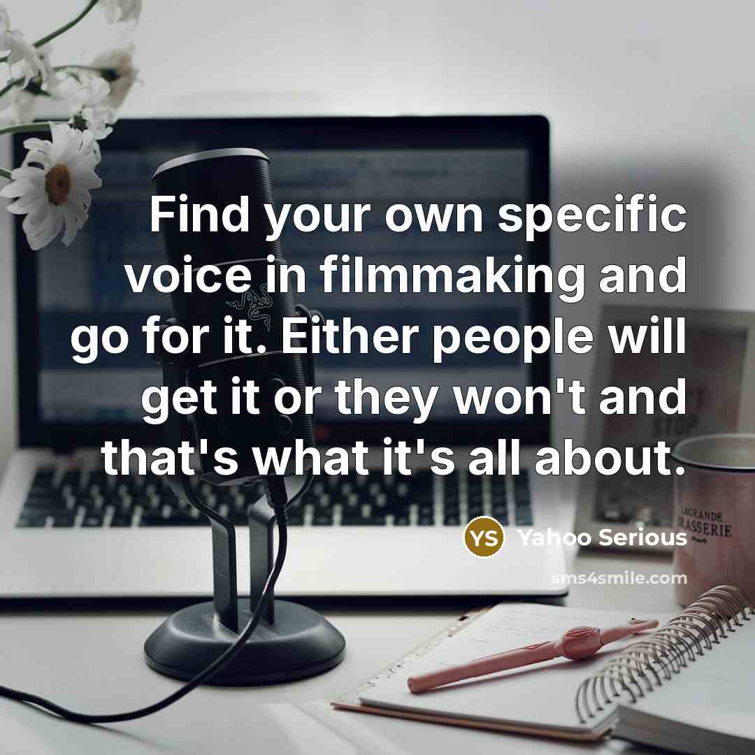 “Find your own specific voice in filmmaking and go for it. Either people will get it or they won't and that's what it's all about.” quote by Yahoo Serious
