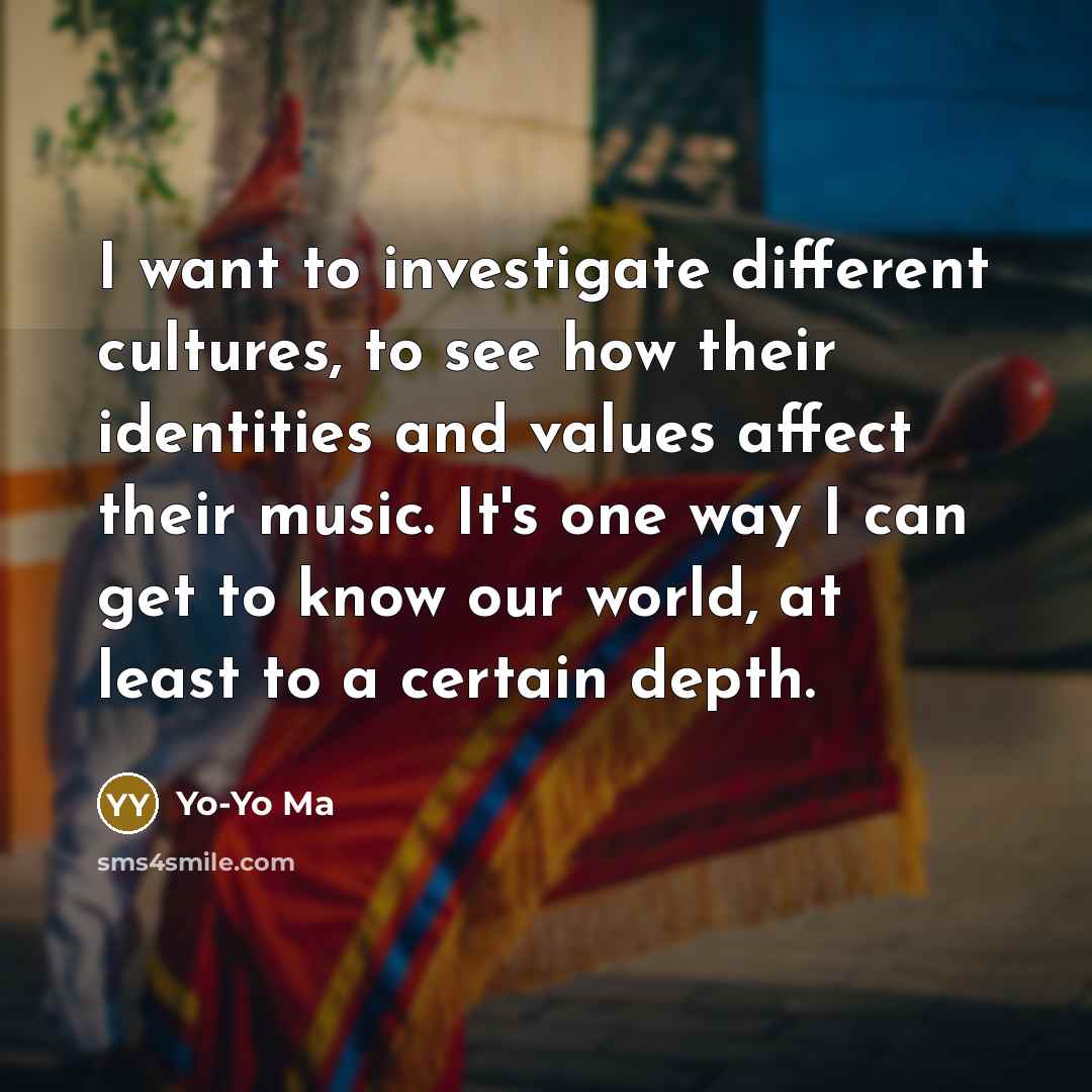 “I want to investigate different cultures, to see how their…” quote by Yo-Yo Ma