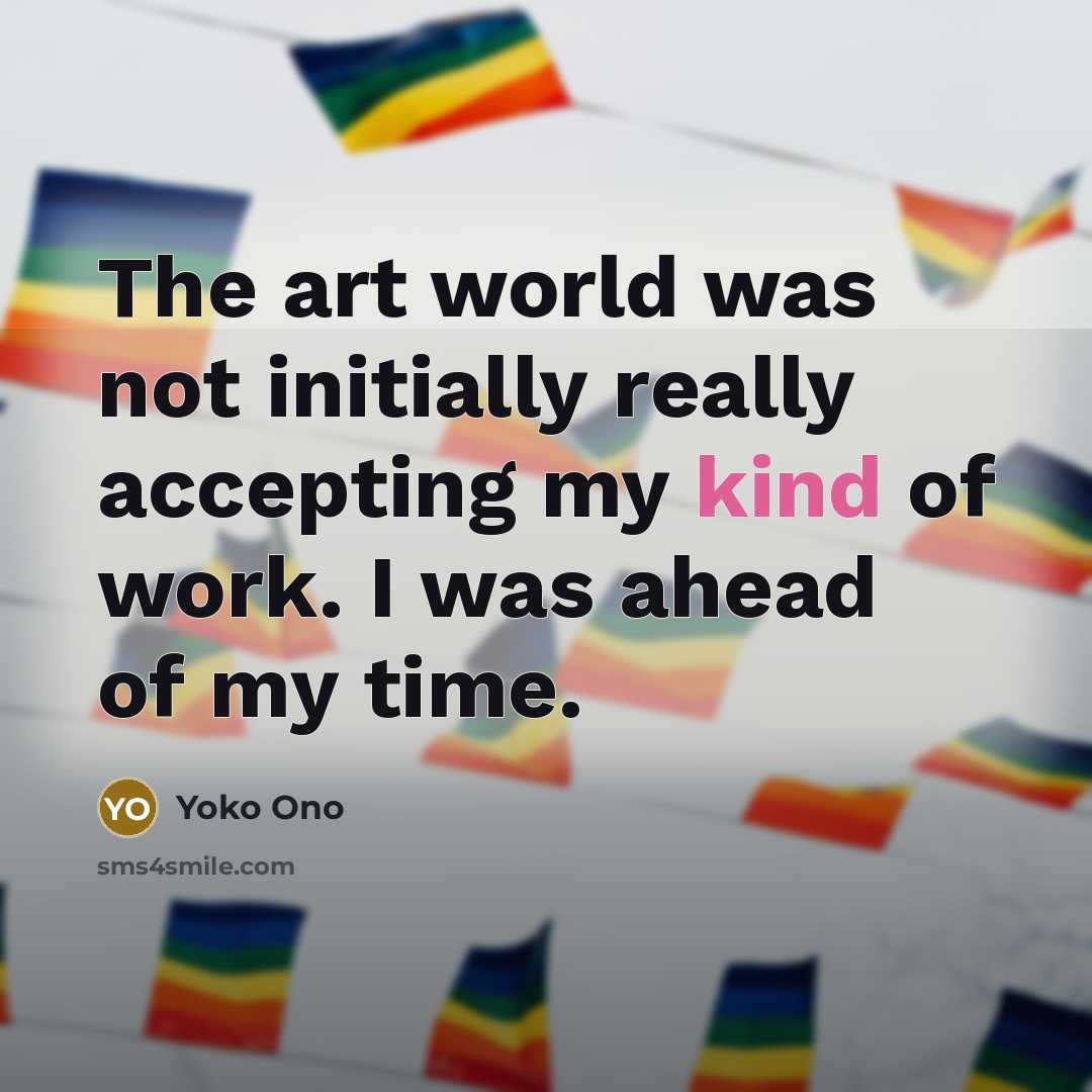 “The art world was not initially really accepting my kind…” quote by Yoko Ono