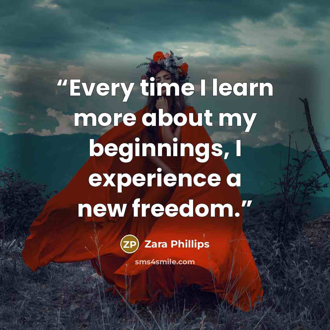 “Every time I learn more about my beginnings, I experience a new freedom.” quote by Zara Phillips