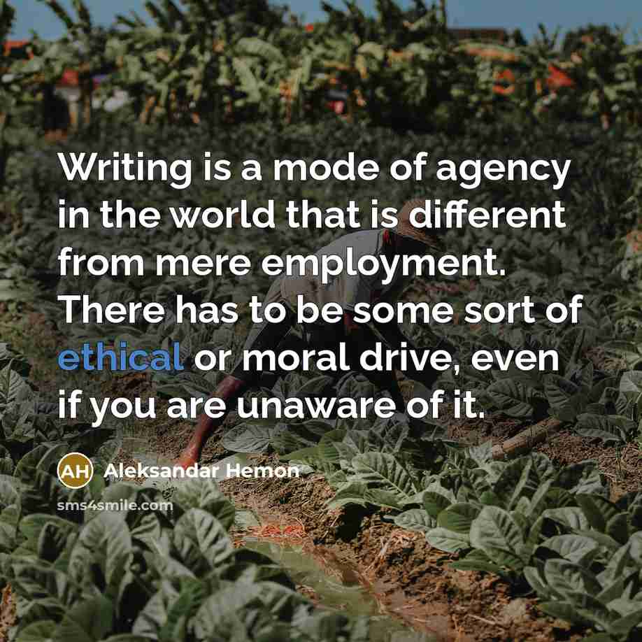 “Writing is a mode of agency in the world that…” quote by Aleksandar Hemon