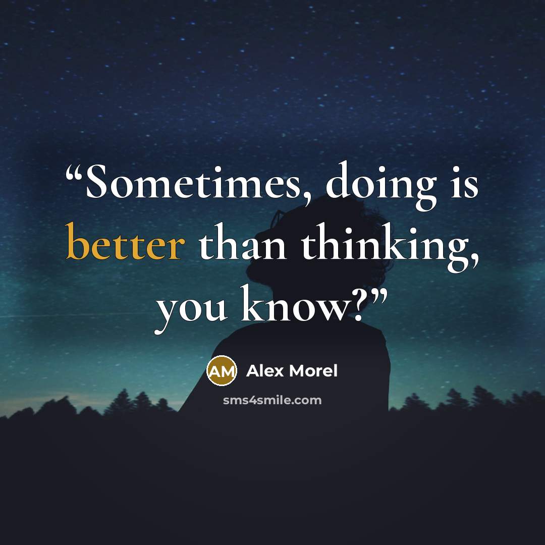 “Sometimes, doing is better than thinking, you know?” quote by Alex Morel