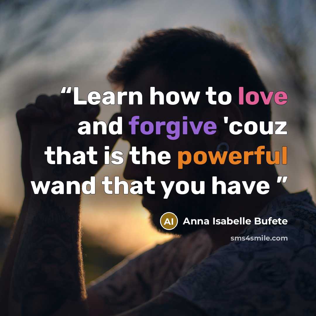 “Learn how to love and forgive 'couz that is the powerful wand that you have” quote by Anna Isabelle Bufete