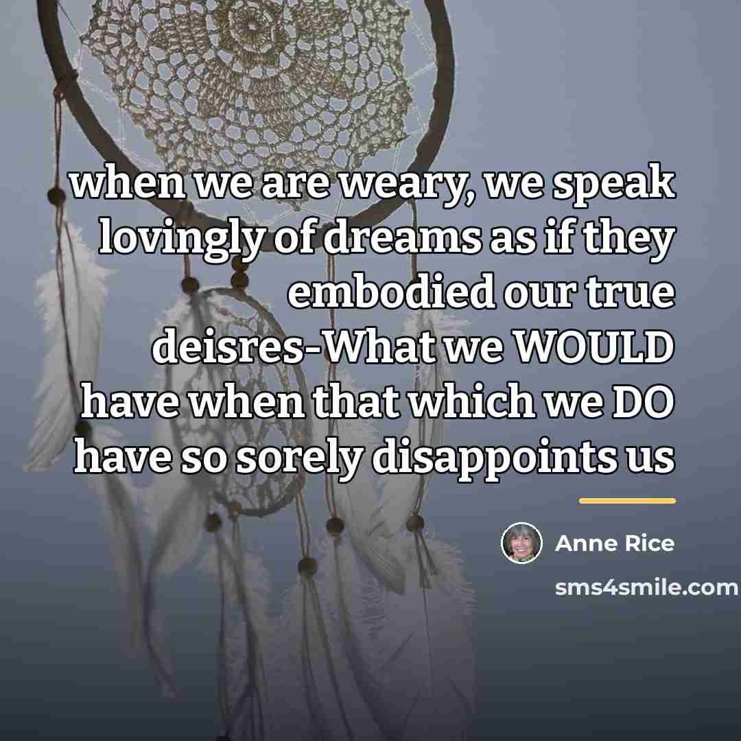 “when we are weary, we speak lovingly of dreams as…” quote by Anne Rice