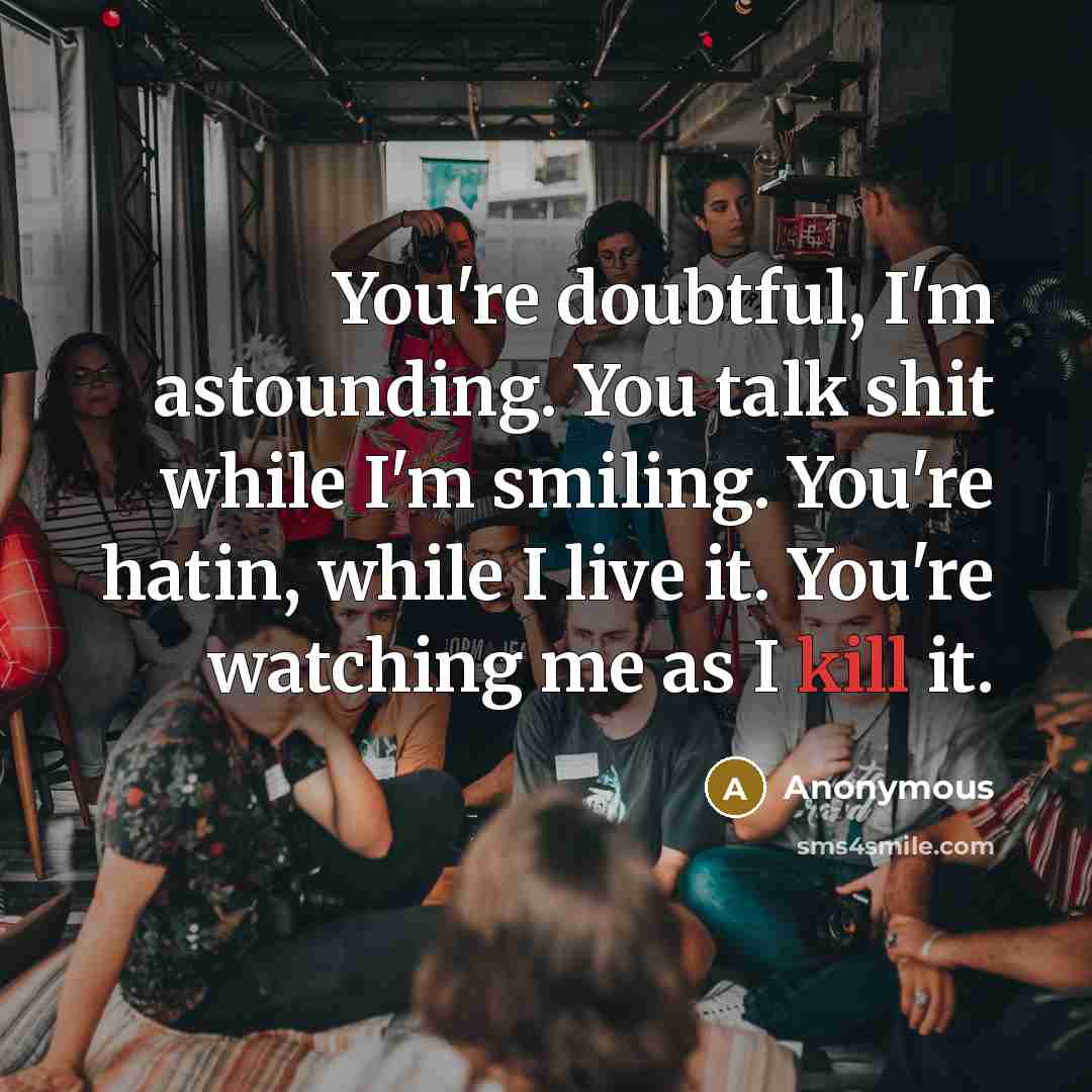 “You're doubtful, I'm astounding. You talk shit while I'm smiling.…” quote by Anonymous