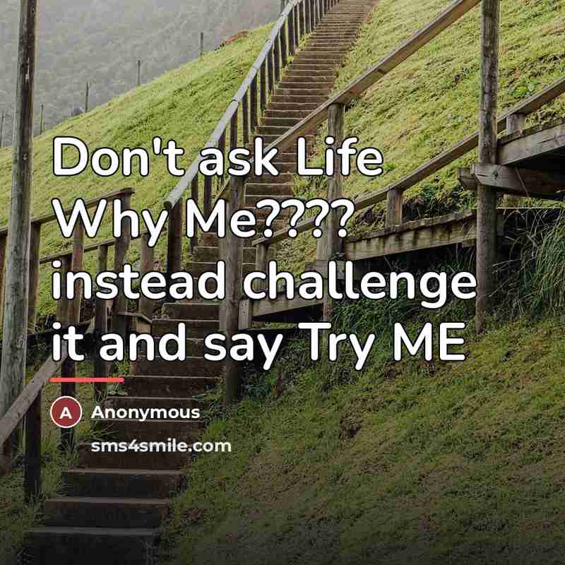 “Don't ask Life Why Me???? instead challenge it and say…” quote by Anonymous