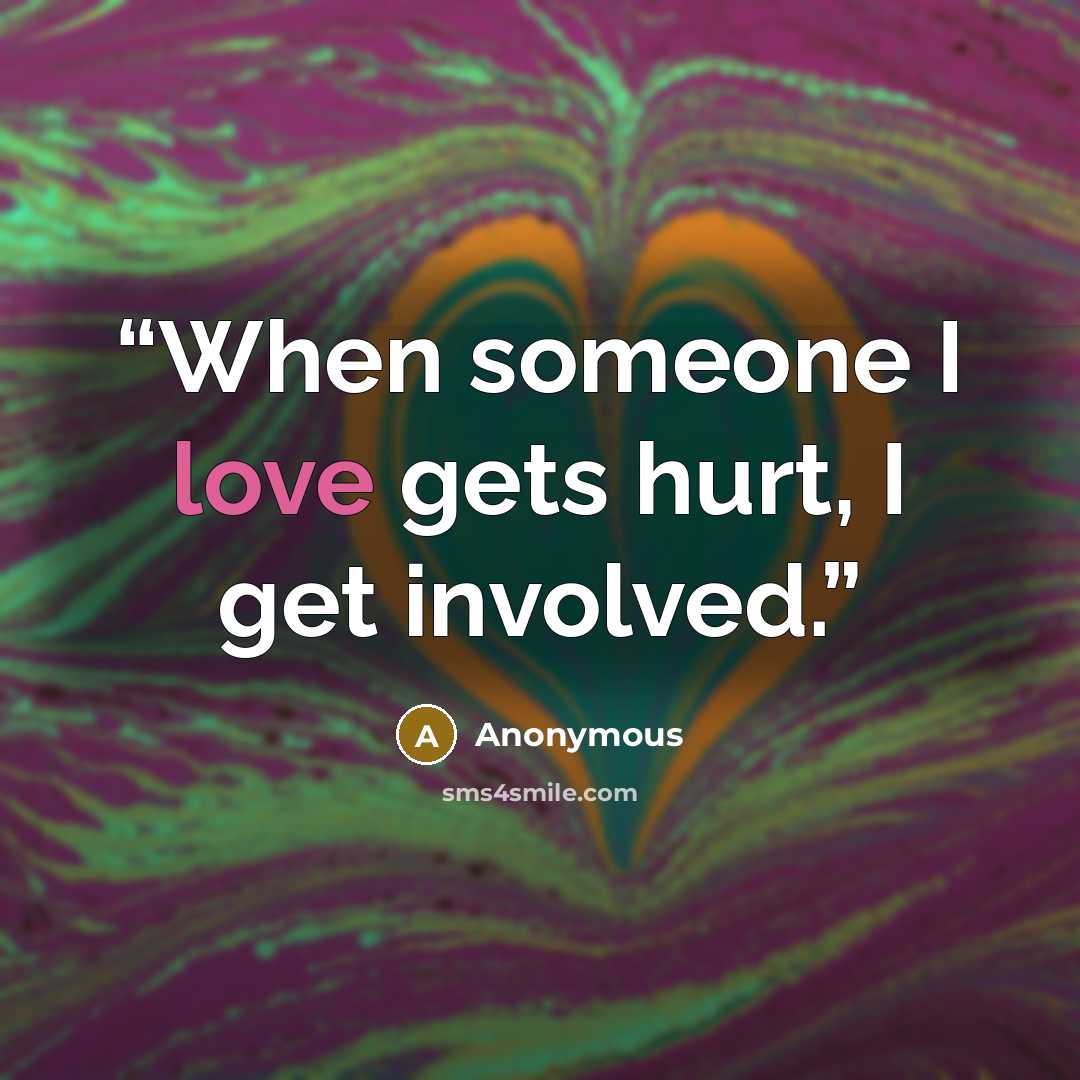 “When someone I love gets hurt, I get involved.” quote by Anonymous