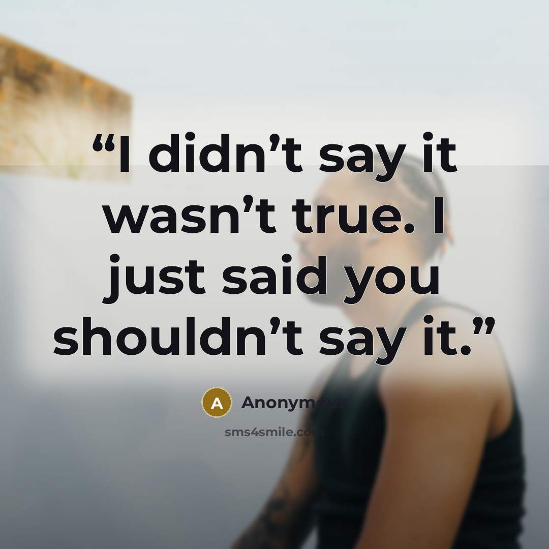 “I didn’t say it wasn’t true. I just said you shouldn’t say it.” quote by Anonymous