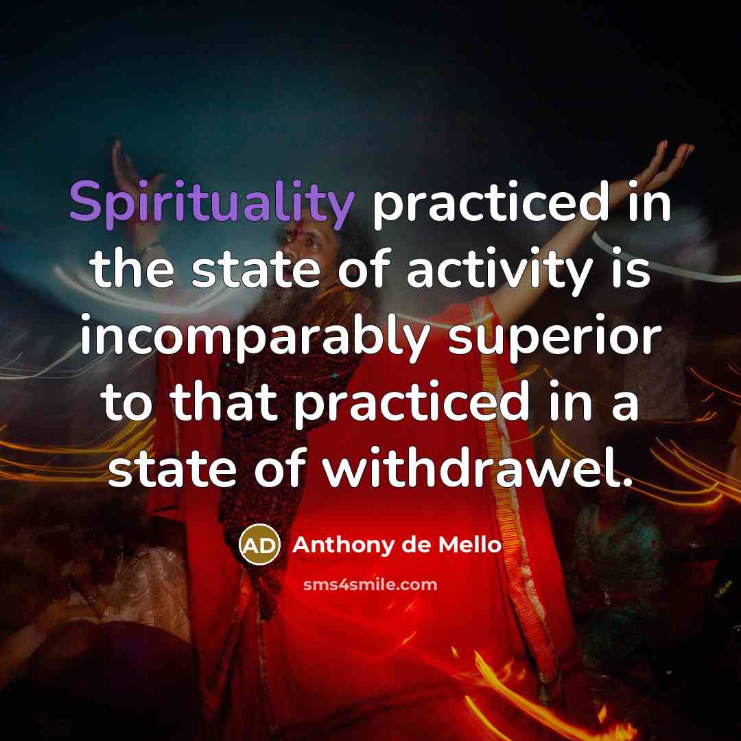 “Spirituality practiced in the state of activity is incomparably superior…” quote by Anthony de Mello