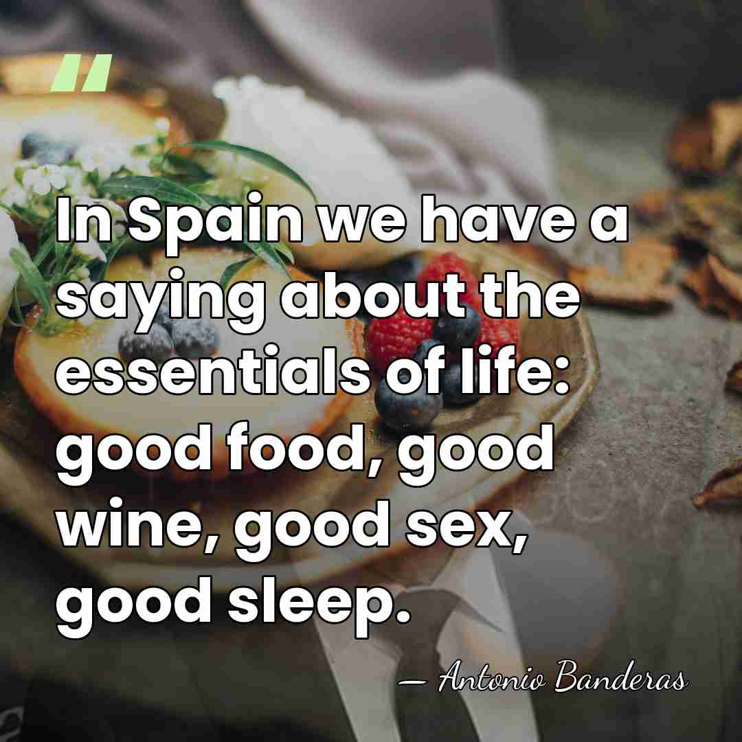 In Spain we have a saying about the essentials of life: good&hellip; - Antonio Banderas