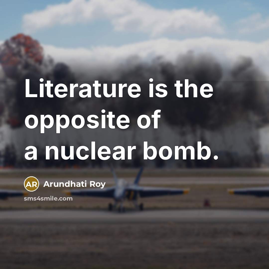 “Literature is the opposite of a nuclear bomb.…” quote by Arundhati Roy
