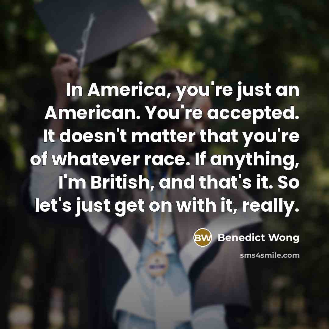 “In America, you're just an American. You're accepted. It doesn't…” quote by Benedict Wong