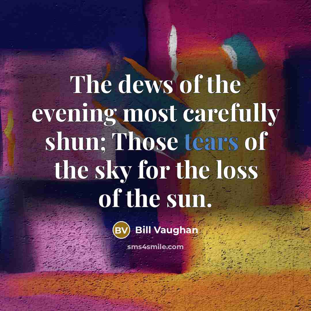 “The dews of the evening most carefully shun; Those tears…” quote by Bill Vaughan